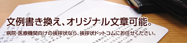 文例書き換え、オリジナル文章可能。
病院・医療機関向けの挨拶状なら、挨拶状ドットコムにお任せください。