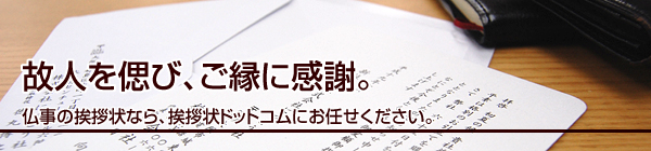 故人を偲び、ご縁に感謝。
仏事の挨拶状なら、挨拶状ドットコムにお任せください。