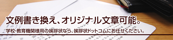 文例書き換え、オリジナル文章可能。
学校・教育機関様用の挨拶状なら、挨拶状ドットコムにお任せください。