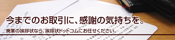 今までのお取引に、感謝の気持ちを。
廃業の挨拶状なら、挨拶状ドットコムにお任せください。