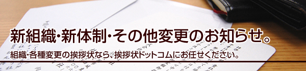 新組織・新体制・その他変更のお知らせ。
組織・各種変更の挨拶状なら、挨拶状ドットコムにお任せください。