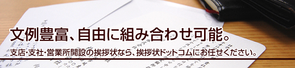 文例豊富、自由に組み合わせ可能。
支店・支社・営業所開設の挨拶状なら、挨拶状ドットコムにお任せください。