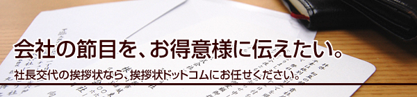 会社の節目を、お得意様に伝えたい。
社長交代の挨拶状なら、挨拶状ドットコムにお任せください。