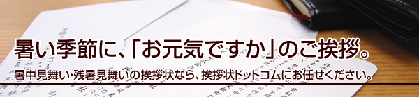 暑い季節に、「お元気ですか」のご挨拶。
仏事の挨拶状なら、挨拶状ドットコムにお任せください。