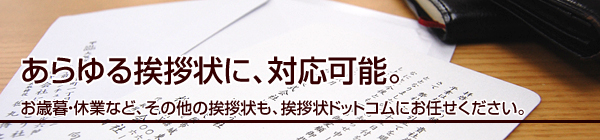 あらゆる挨拶状に、対応可能。
お歳暮・休業など、その他の挨拶状も、挨拶状ドットコムにお任せください。