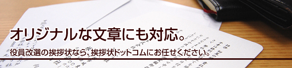 オリジナルな文章にも対応。
役員改選の挨拶状なら、挨拶状ドットコムにお任せください。