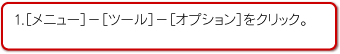 1.［メニュー］－［ツール］－［オプション］をクリック。