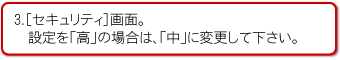 3.「セキュリティ」画面。
設定を「高」の場合は、「中」に変更して下さい。