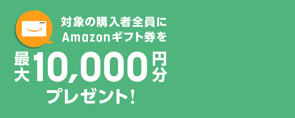 対象の購入者全員にAmazonギフト券を最大10,000円分プレゼント！