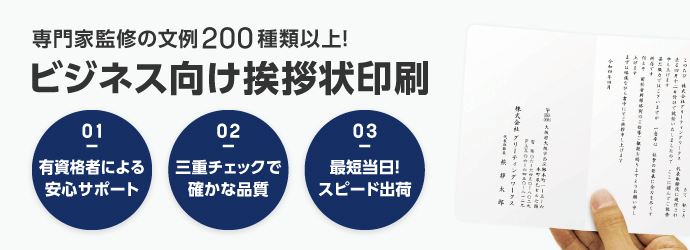 専門家監修の文例200種類以上！ビジネス向け挨拶状印刷
                         01 有資格者による安心サーポート
                         02　三重チェックで確かな品質
                         03　最短当日！スピード出荷