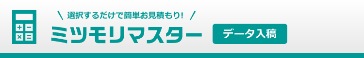 選択するだけで簡単お見積もり ミツモリマスター データ入稿