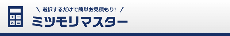 選択するだけで簡単お見積もり！　ミツモリマスター