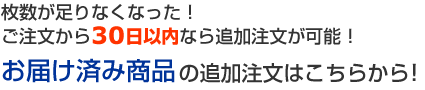 枚数が足りなくなった!
ご注文から30日以内なら追加注文が可能!
お届け済み商品の追加注文はこちらから!