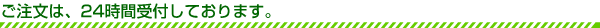 ご注文は、24時間受付しております。