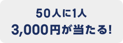 50人に1人 3,000円が当たる！