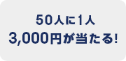 50人に1人3,000円が当たる！