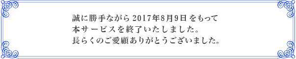 誠に勝手ながら2017年8月9日をもって本サービスを終了いたしました。長らくのご愛顧ありがとうございました。