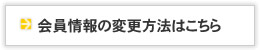 会員情報の変更方法はこちら