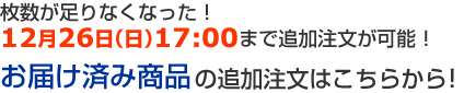 枚数が足りなくなった！
12月26日（日）17：00まで追加注文が可能！
お届け済み商品の追加注文はこちらから！