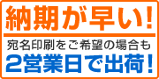 納期が早い!宛名印刷をご希望の場合も2営業日で出荷!