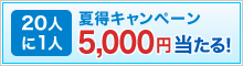夏得キャンペーン　20人に1人5,000円が当たる！